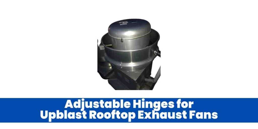 Adjustable Hinges for Upblast Rooftop Exhaust Fans