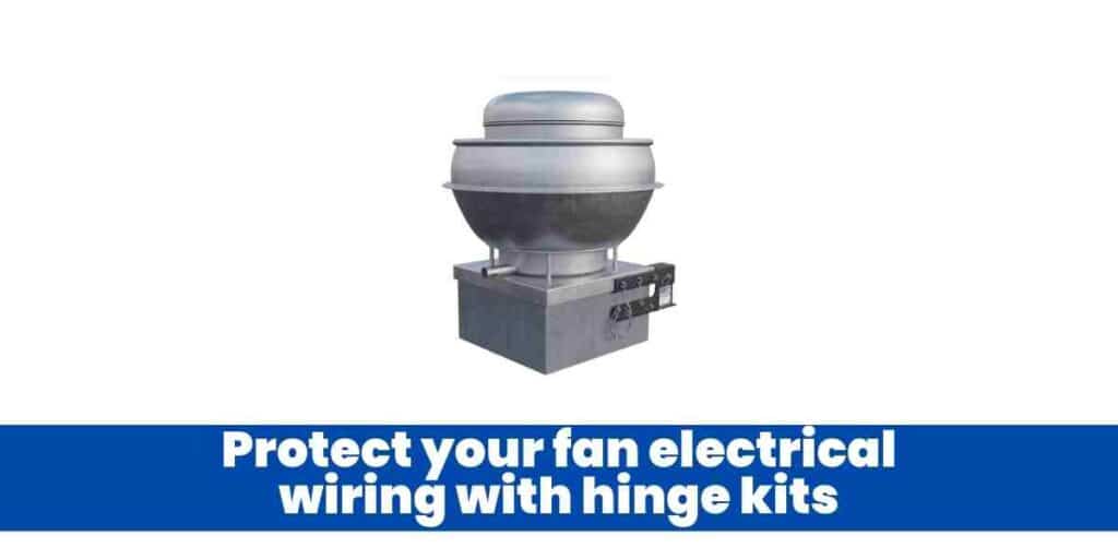 Protect your fan electrical wiring with hinge kits