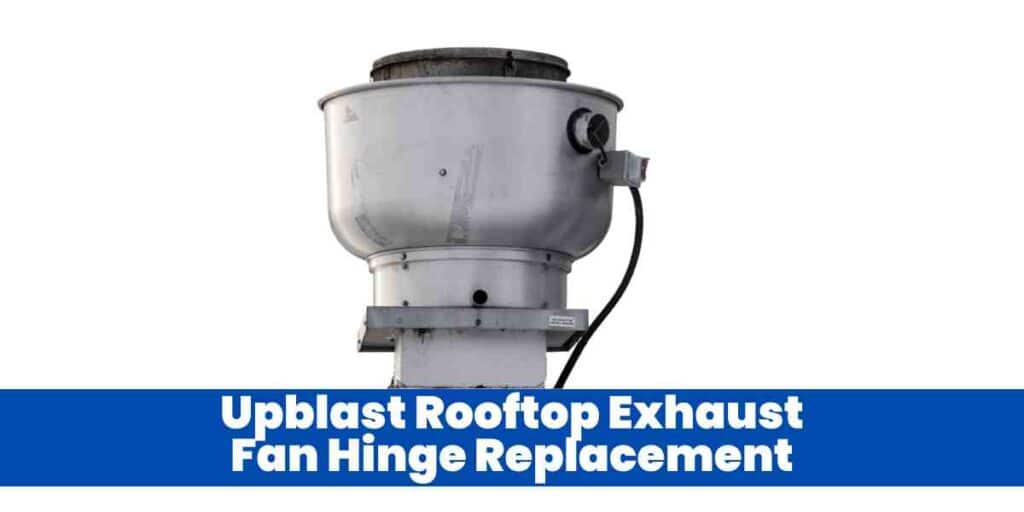 Upblast Rooftop Exhaust Fan Hinge Replacement