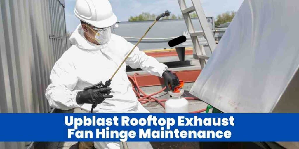 Upblast Rooftop Exhaust Fan Hinge Maintenance